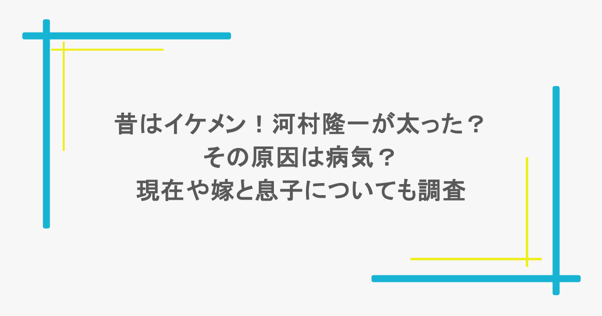昔はイケメン！河村隆一が太った？その原因は病気？現在や嫁と息子についても調査