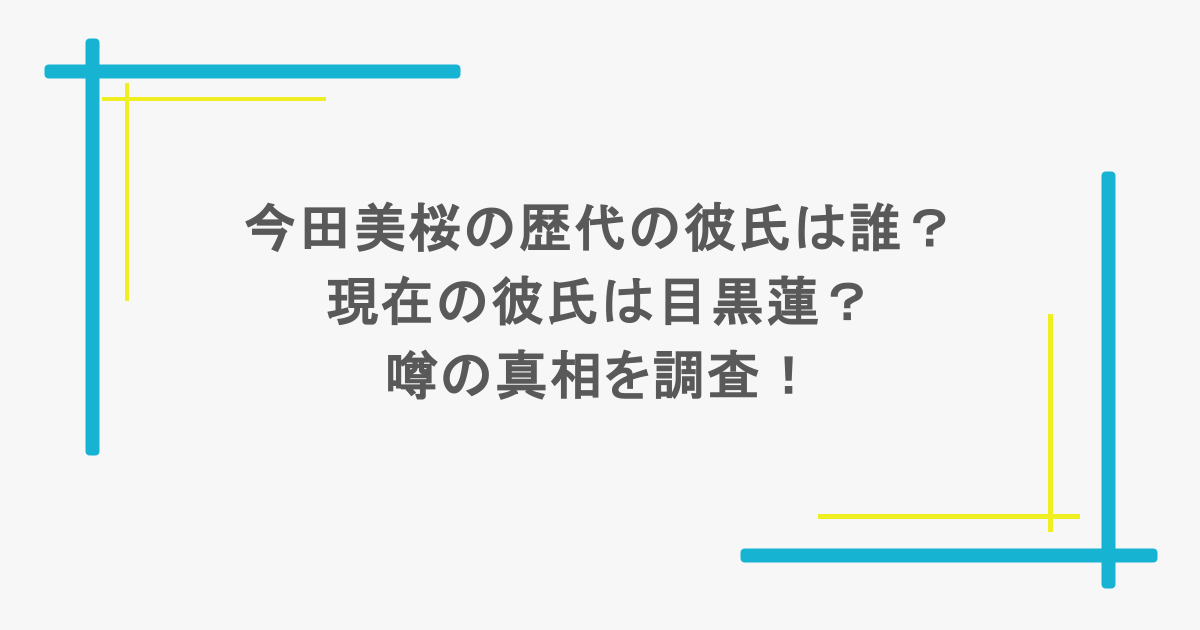 今田美桜の歴代の彼氏は誰?現在の彼氏は目黒蓮?噂の真相を調査!