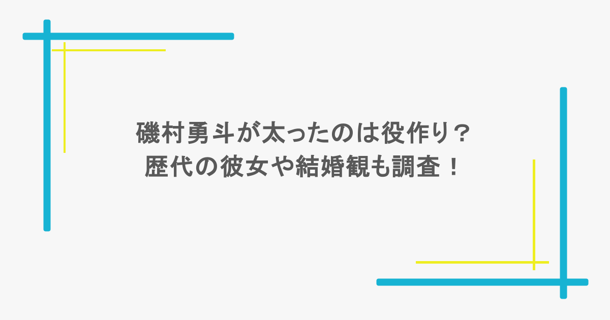 磯村勇斗が太ったのは役作り?歴代の彼女や結婚観も調査!