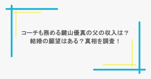 コーチも務める鍵山優真の父の収入は？結婚の願望はある？真相を調査！