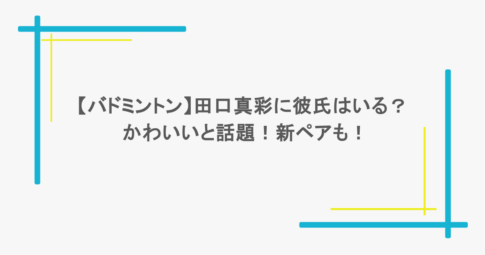 【バドミントン】田口真彩に彼氏はいる？かわいいと話題！新ペアも！