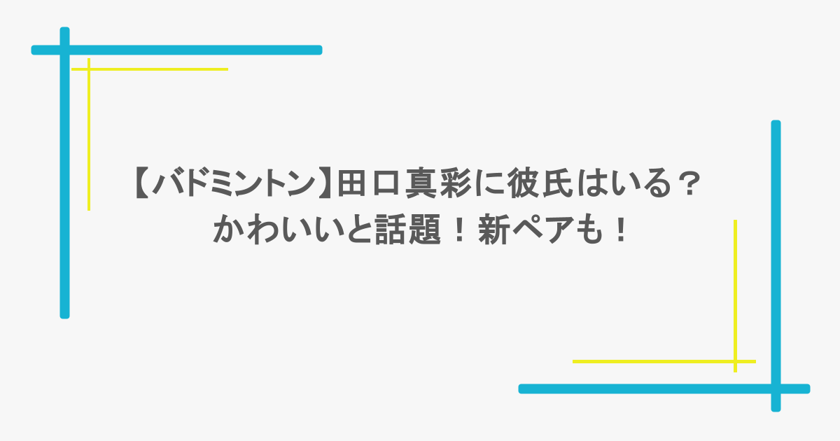 【バドミントン】田口真彩に彼氏はいる?かわいいと話題!新ペアも!