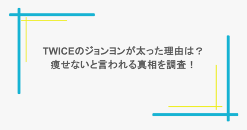 TWICEのジョンヨンが太った理由は？痩せないと言われる真相を調査！