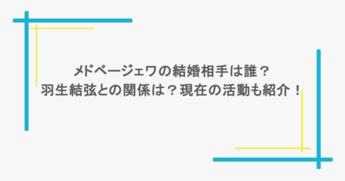 メドベージェワの結婚相手は誰?羽生結弦との関係は?現在の活動も紹介!