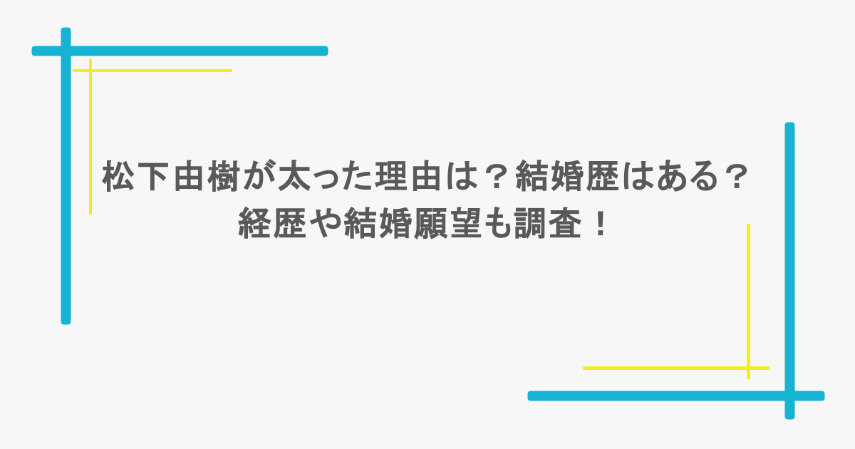 松下由樹が太った理由は？結婚歴はある？経歴や結婚願望も調査！