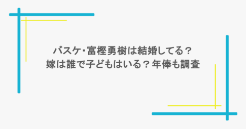 バスケ・富樫勇樹は結婚してる?嫁は誰で子どもはいる?年俸も調査