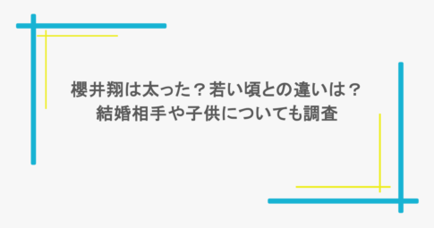 櫻井翔は太った？若い頃との違いは？結婚相手や子供についても調査