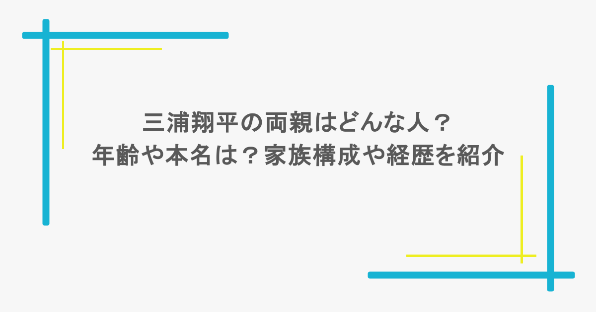 三浦翔平の両親はどんな人？年齢や本名は？家族構成や経歴を紹介