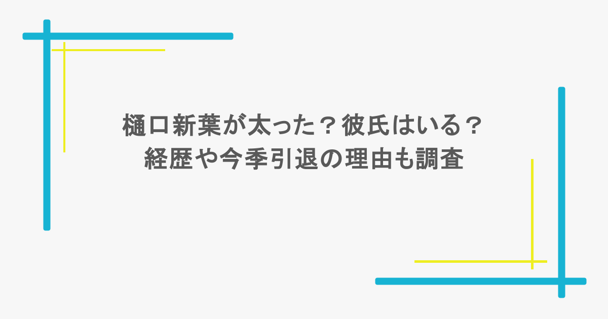樋口新葉が太った?彼氏はいる?経歴や今季引退の理由も調査
