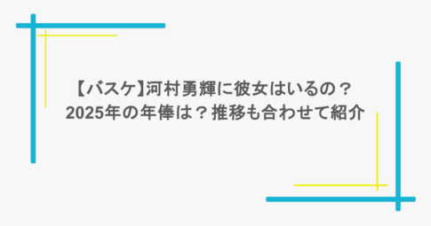 【バスケ】河村勇輝に彼女はいるの？2025年の年俸は？推移も合わせて紹介