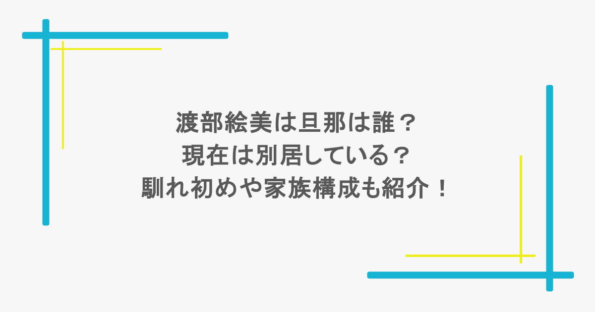 渡部絵美は旦那は誰?現在は別居している?馴れ初めや家族構成も紹介!