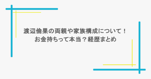 渡辺倫果の両親や家族構成について！お金持ちって本当？経歴まとめ