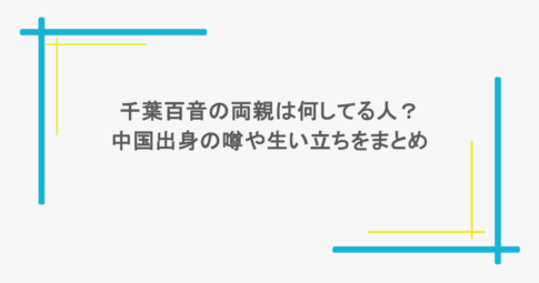 千葉百音の両親は何してる人?中国出身の噂や生い立ちをまとめ