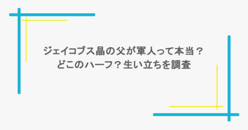 ジェイコブス晶の父が軍人って本当？どこのハーフ？生い立ちを調査