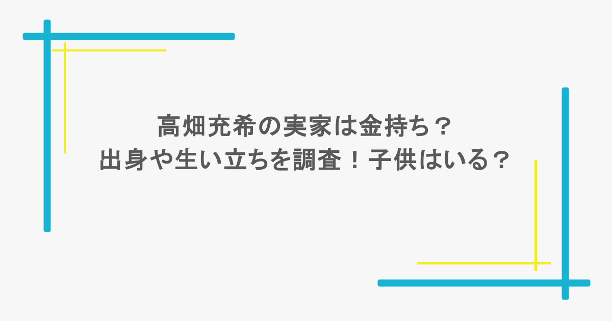 高畑充希の実家は金持ち?出身や生い立ちを調査!子供はいる?
