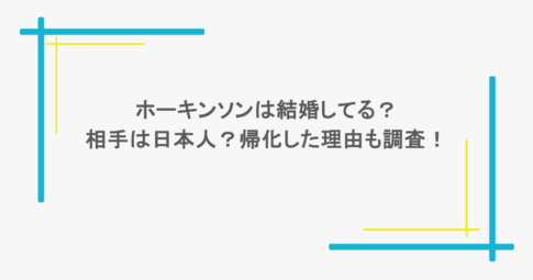 ホーキンソンは結婚してる?相手は日本人?帰化した理由も調査!