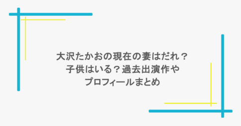 大沢たかおの現在の妻はだれ?子供はいる?過去出演作やプロフィールまとめ