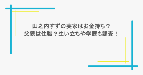 山之内すずの実家はお金持ち？父親は住職？生い立ちや学歴も調査！