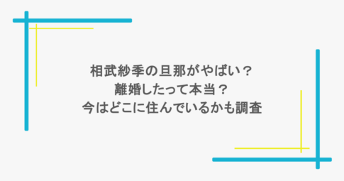 相武紗季の旦那がやばい？離婚したって本当？今はどこに住んでいるかも調査