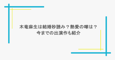 木竜麻生は結婚秒読み？熱愛の噂は？今までの出演作も紹介