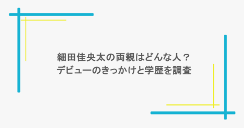 細田佳央太の両親はどんな人？デビューのきっかけと学歴を調査