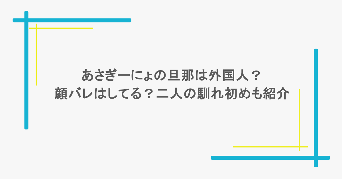 あさぎーにょの旦那は外国人？顔バレはしてる？二人の馴れ初めも紹介